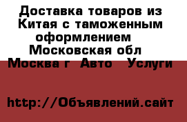 Доставка товаров из Китая с таможенным оформлением. - Московская обл., Москва г. Авто » Услуги   